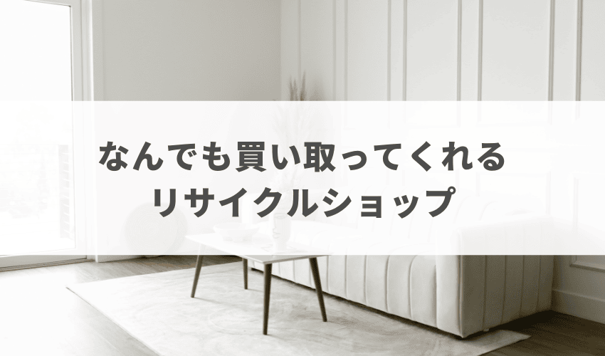 なんでも買い取ってくれるリサイクルショップ12選！