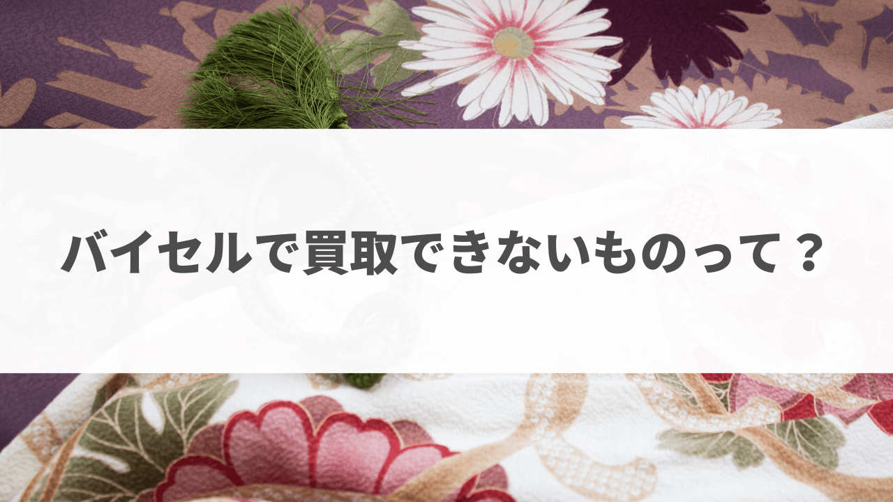 バイセルで買取できないものって？