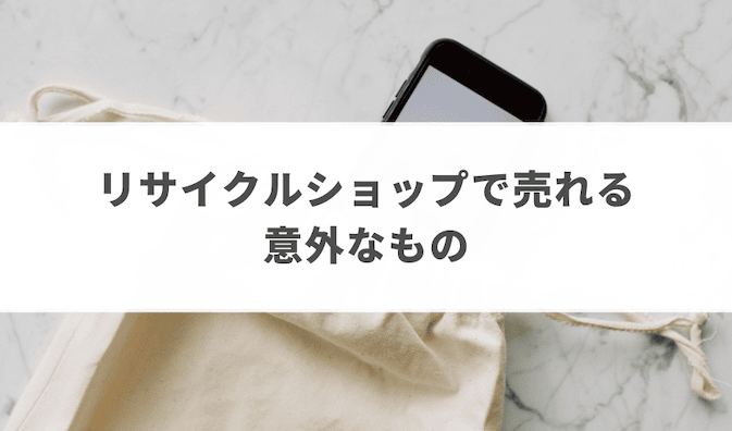 なんでも買い取ってくれるリサイクルショップで売れる意外なもの3選！