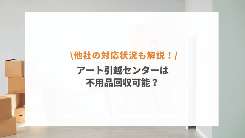 アート引越センターは不用品回収している？家具引き取り・粗大ごみ処分 
