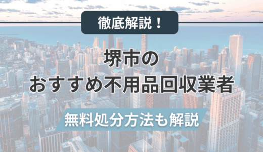 堺市のおすすめ不用品回収業者10選！無料サービスや持ち込み方法も紹介！