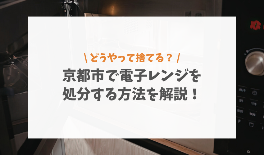 京都市で電子レンジを処分する方法を解説！持ち込み先や注意点について紹介
