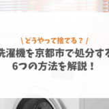 洗濯機を京都市で処分する6つの方法を解説！費用や無料回収についても紹介