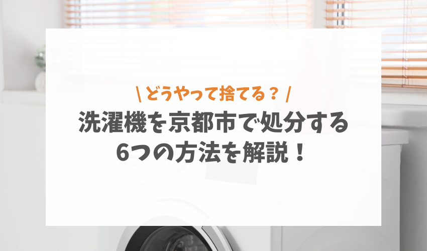 洗濯機を京都市で処分する6つの方法を解説！費用や無料回収についても紹介